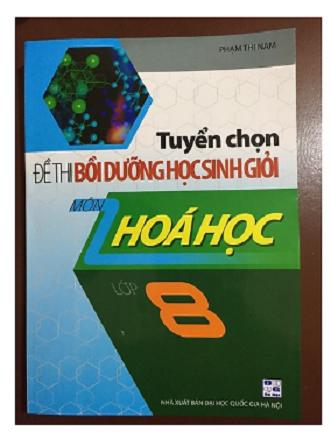 Sách Tuyển chọn đề thi bồi dưỡng học sinh giỏi môn Hóa học lớp 8