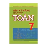 Sách: Rèn Kĩ Năng Học Tốt Toán Lớp 7 - Hỗ Trợ Phát Triên Năng Lực Toán Học