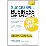 Successful Business Communication in a Week: Communicate Better In Seven Simple Steps