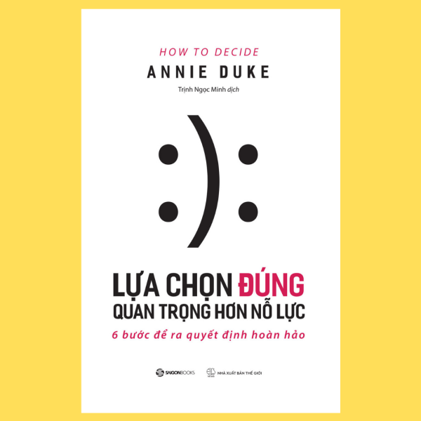 SÁCH - Lựa chọn đúng quan trọng hơn nỗ lực (How To Decide) - Tác giả Annie Duke