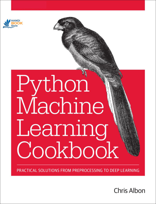 Machine Learning with Python Cookbook: Practical Solutions from Preprocessing to Deep Learning - Hanoi bookstore