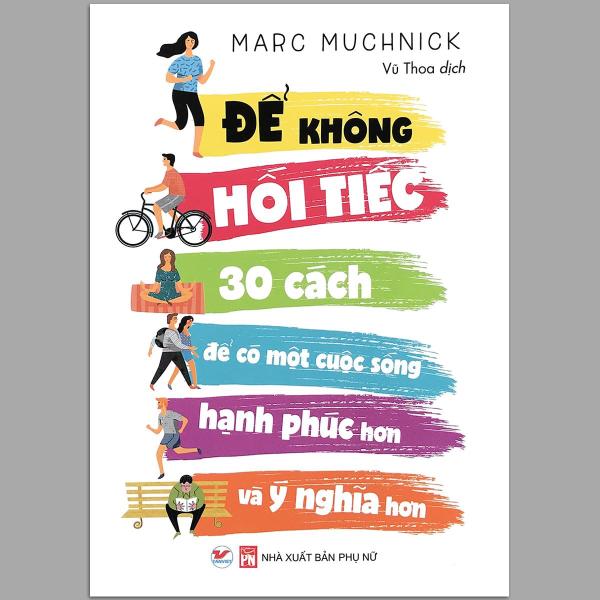 Sách Để Không Hối Tiếc - 30 cách để có một cuộc sống hạnh phúc hơn và ý nghĩa hơn - tác giả Marc Muchnick