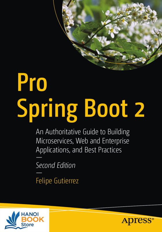 Pro Spring Boot 2 An Authoritative Guide to Building Microservices, Web and Enterprise Applications, and Best Practices