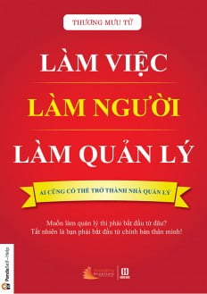 Fahasa - Làm Việc, Làm Người, Làm Quản Lý (Tái Bản)