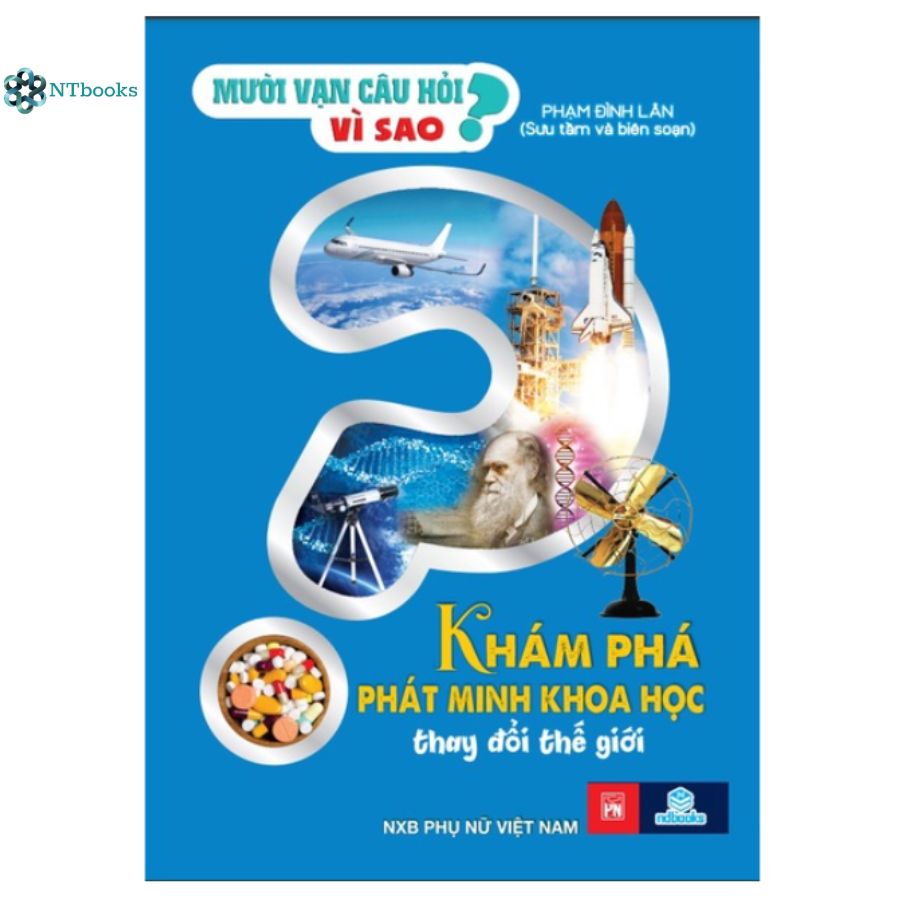 Sách Mười vạn câu hỏi vì sao - Khám phá, phát minh khoa học thay đổi thể giới - NTbooks