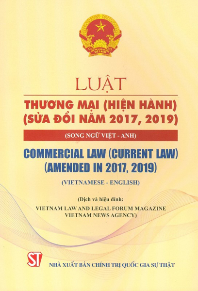 Luật Thương Mại (Hiện Hành) (Sửa Đổi Năm 2017, 2019) (Song Ngữ Việt - Anh) Commercial Law (Current Law) (Amended In 2017, 2019) (Vietnamese - English)