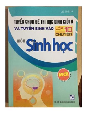 Sách Tuyển chọn đề thi học sinh giỏi 9 và tuyển sinh vào lớp 10 chuyên sinh học
