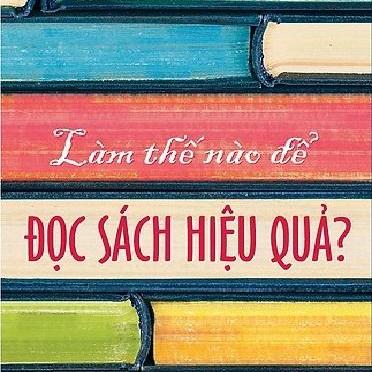 Làm Thế Nào Để Đọc Sách Hiệu Quả (Tái Bản 2018)