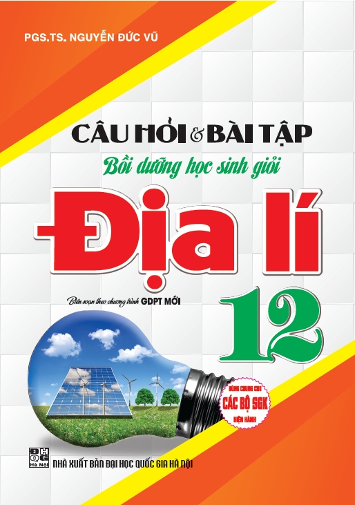 CÂU HỎI VÀ BÀI TẬP BỒI DƯỠNG HỌC SINH GIỎI ĐỊA LÍ 12 (DÙNG CHUNG CHO CÁC BỘ SGK HIỆN HÀNH)