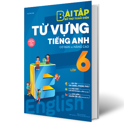 BÀI TẬP BỔ TRỢ TOÀN DIỆN TỪ VỰNG TIẾNG ANH CƠ BẢN VÀ NÂNG CAO LỚP 6