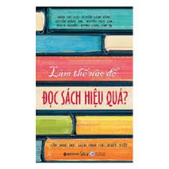 Làm Thế Nào Để Đọc Sách Hiệu Quả (Tái Bản 2018)