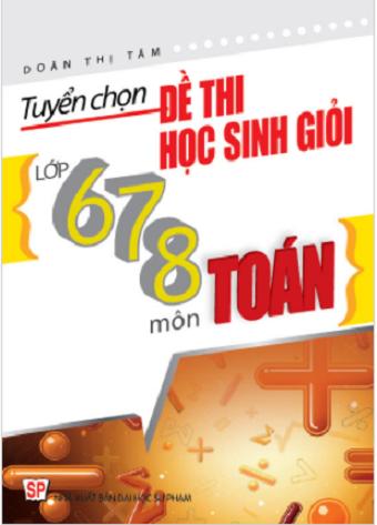 Tuyển Chọn Đề Thi Bồi Dưỡng Học Sinh Giỏi Lớp 6 - 7 - 8 môn Toán