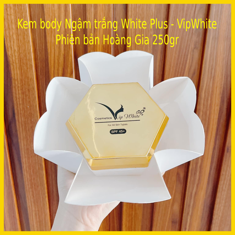 Kem body ngậm trắng White Plus Vip White 250gr - Kem Body Hoàng Gia Chính hãng - Kem body Vip White mới - Kem Body White Plus