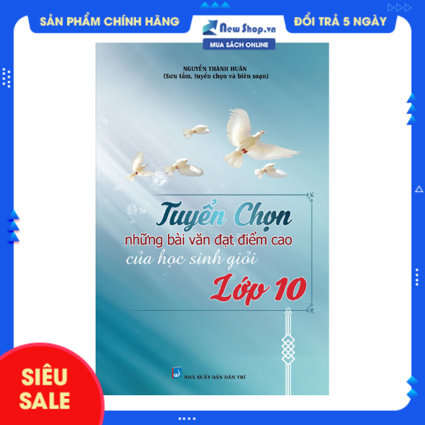 Sách tham khảo - tuyển chọn những bài văn đạt điểm cao của học sinh giỏi lớp 10 - nguyễn thành huân - - newshop