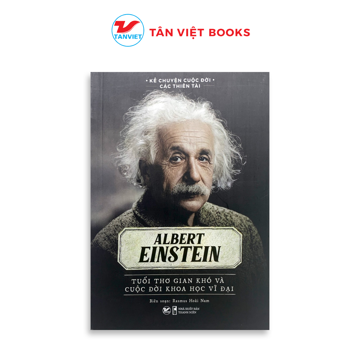 Tân Việt - Albert Einstein - Tuổi thơ gian khó và cuộc dời khoa học vĩ đại - Bộ Sách Kể Chuyện Cuộc Đời Các Thiên Tài