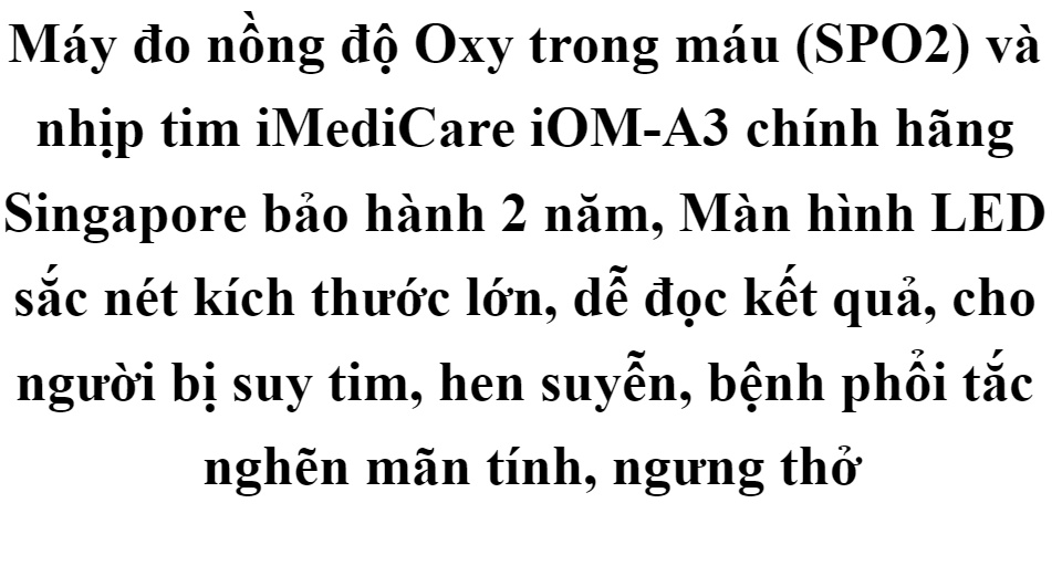 Máy đo nồng độ Oxy trong máu (SPO2) và nhịp tim iMediCare iOM-A3 chính hãng Singapore bảo hành 2 năm, Màn hình LED sắc nét kích thước lớn, dễ đọc kết quả, cho người bị suy tim, hen suyễn, bệnh phổi tắc nghẽn mãn tính, ngưng thở 55 Máy đo nồng độ Oxy trong máu (SPO2) và nhịp tim iMediCare iOM-A3 chính hãng Singapore bảo hành 2 năm, Màn hình LED sắc nét kích thước lớn, dễ đọc kết quả, cho người bị suy tim, hen suyễn, bệnh phổi tắc nghẽn mãn tính, ngưng thở