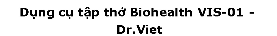 Dụng cụ tập thở BioHealth - VIS 01 hỗ trợ tập thở cho bệnh nhân mắc bệnh về hô hấp - phổi - Dr.Viet 56 Dụng cụ tập thở BioHealth - VIS 01 hỗ trợ tập thở cho bệnh nhân mắc bệnh về hô hấp - phổi - Dr.Viet