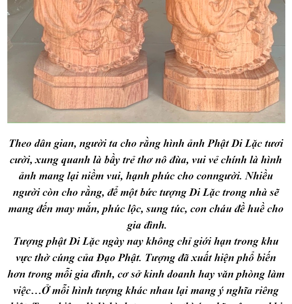 Phật Di Lặc là một biểu tượng đẹp và tâm linh trong nền văn hóa Việt Nam. Hình ảnh Tượng Phật Di Lặc được chạm khắc từ gỗ hương quý giá, thể hiện sự tôn trọng và tinh tế với tôn giáo và vùng đất nơi nó xuất hiện. Hãy chiêm ngưỡng những tác phẩm nghệ thuật này để cảm nhận tình cảm và sự uyển chuyển trong tạo hóa.