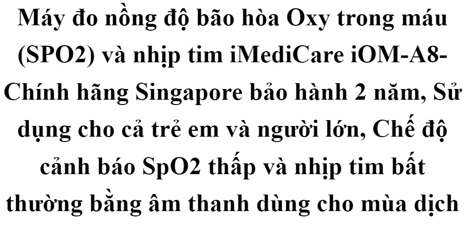Máy đo nồng độ bão hòa Oxy trong máu (SPO2) và nhịp tim iMediCare iOM-A8- Chính hãng Singapore bảo hành 2 năm, Sử dụng cho cả trẻ em và người lớn, Chế độ cảnh báo SpO2 thấp và nhịp tim bất thường bằng âm thanh dùng cho mùa dịch 59 Máy đo nồng độ bão hòa Oxy trong máu (SPO2) và nhịp tim iMediCare iOM-A8- Chính hãng Singapore bảo hành 2 năm, Sử dụng cho cả trẻ em và người lớn, Chế độ cảnh báo SpO2 thấp và nhịp tim bất thường bằng âm thanh dùng cho mùa dịch