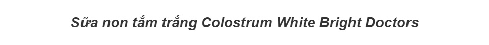 Sữa Non Tắm Trắng Colostrum White Bright Doctors Chính hãng