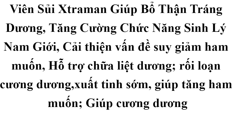 Viên Sủi Xtraman Giúp Bổ Thận Tráng Dương, Tăng Cường Chức Năng Sinh Lý Nam Giới, Cải thiện vấn đề suy giảm ham muốn, Hỗ trợ chữa liệt dương; rối loạn cương dương,xuất tinh sớm, giúp tăng ham muốn; Giúp cương dương 59 Viên Sủi Xtraman Giúp Bổ Thận Tráng Dương, Tăng Cường Chức Năng Sinh Lý Nam Giới, Cải thiện vấn đề suy giảm ham muốn, Hỗ trợ chữa liệt dương; rối loạn cương dương,xuất tinh sớm, giúp tăng ham muốn; Giúp cương dương
