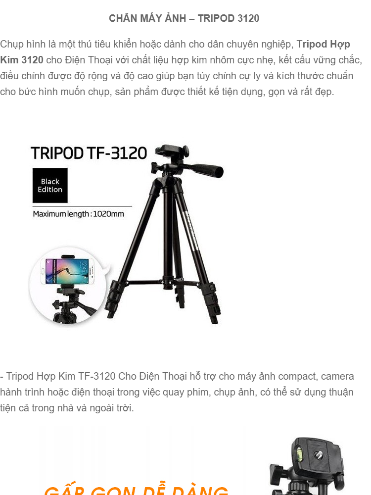 Gía đỡ chụp hình tripod 3120: Với giá đỡ chụp hình tripod 3120, bạn sẽ không còn lo lắng về chất lượng ảnh mờ hay di chuyển khi chụp hình nữa. Với thiết kế chắc chắn và có thể điều chỉnh được độ cao, giá đỡ này sẽ là một trợ thủ đắc lực cho những người yêu thích chụp ảnh.