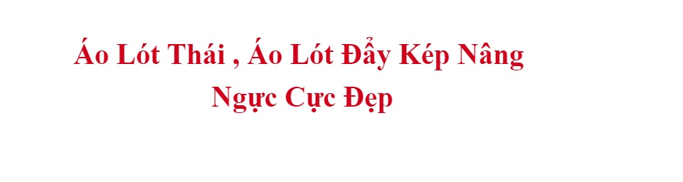 Áo Lót Thái , Áo Lót Đẩy Kép Nâng Ngực Thông Hơi Cực Đẹp 1