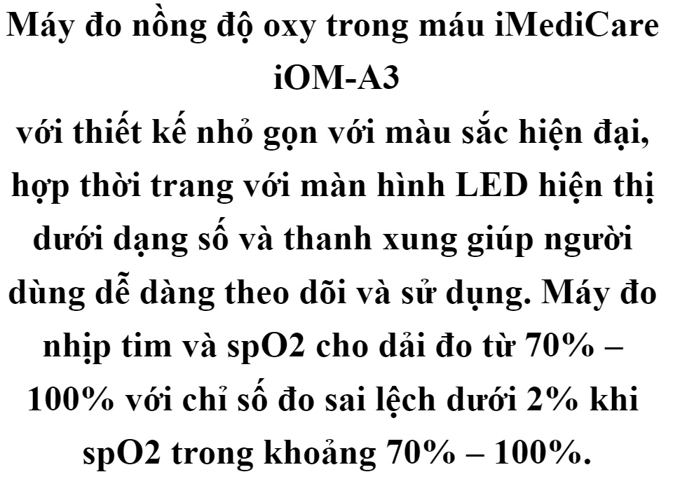 Máy đo nồng độ Oxy trong máu (SPO2) và nhịp tim iMediCare iOM-A3 chính hãng Singapore bảo hành 2 năm, Màn hình LED sắc nét kích thước lớn, dễ đọc kết quả, cho người bị suy tim, hen suyễn, bệnh phổi tắc nghẽn mãn tính, ngưng thở 63 Máy đo nồng độ Oxy trong máu (SPO2) và nhịp tim iMediCare iOM-A3 chính hãng Singapore bảo hành 2 năm, Màn hình LED sắc nét kích thước lớn, dễ đọc kết quả, cho người bị suy tim, hen suyễn, bệnh phổi tắc nghẽn mãn tính, ngưng thở