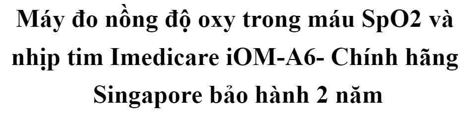 Máy đo nồng độ oxy trong máu SpO2 và nhịp tim Imedicare iOM-A6- Chính hãng Singapore bảo hành 2 năm, sử dụng cho hầu hết các bệnh nhân từ trẻ sơ sinh, trẻ em cho đến người lớn, kẹp tay đo dễ dàng, độ chính xác cao cho mùa dịch 55 Máy đo nồng độ oxy trong máu SpO2 và nhịp tim Imedicare iOM-A6- Chính hãng Singapore bảo hành 2 năm, sử dụng cho hầu hết các bệnh nhân từ trẻ sơ sinh, trẻ em cho đến người lớn, kẹp tay đo dễ dàng, độ chính xác cao cho mùa dịch