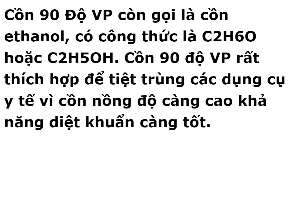Cồn 90 Độ Vĩnh Phúc, Cồn 90 độ VP rất thích hợp để tiệt trùng các dụng cụ y tế vì cồn nồng độ càng cao khả năng sát trùng vết thương ngoài, sát khuẩn tay, vệ sinh hiệu quả diệt khuẩn càng tốt.