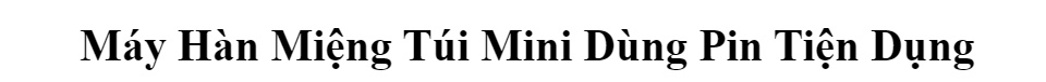 Máy Hàn Miệng Túi Mini Dùng Pin Tiện Dụng