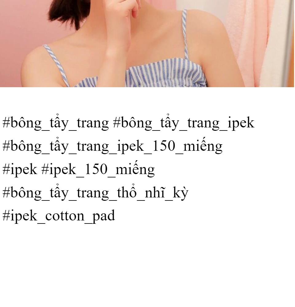 [100% BÔNG GÒN] 150 Miếng Bông Tẩy Trang Ipek Thổ Nhĩ Kỳ-Không Để Lại Xơ Bông 100% Làm Từ Bông Gòn